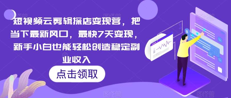 短视频云剪辑探店变现营，把当下最新风口，最快7天变现，新手小白也能轻松创造稳定副业收入副业基地_极客搞钱_中创网_福缘网_冒泡网_资源整合平台副业基地