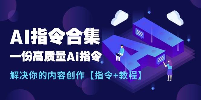 （11536期）最新AI指令合集，一份高质量Ai指令，解决你的内容创作【指令+教程】副业基地_极客搞钱_中创网_福缘网_冒泡网_资源整合平台副业基地