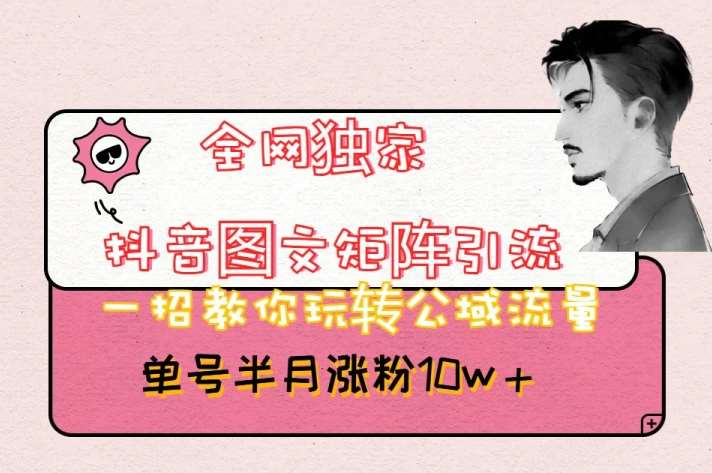 全网独家抖音图文矩阵引流，一招教你玩转公域流量，单号半月涨粉10w+【揭秘】副业基地_极客搞钱_中创网_福缘网_冒泡网_资源整合平台副业基地
