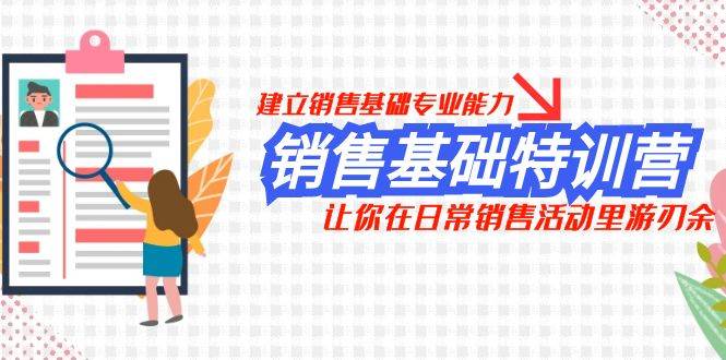 （7957期）销售基础特训营，建立销售基础专业能力，让你在日常销售活动里游刃余副业基地_极客搞钱_中创网_福缘网_冒泡网_资源整合平台副业基地