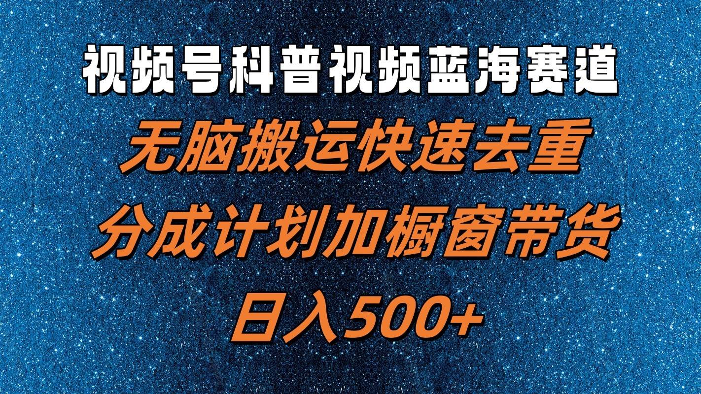 视频号科普视频蓝海赛道，无脑搬运快速去重，分成计划加橱窗带货，日入500+副业基地_极客搞钱_中创网_福缘网_冒泡网_资源整合平台副业基地