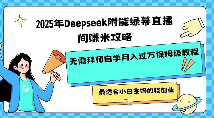 2025年Deepseek附能绿幕直播间挣米攻略无需拜师自学月入过W保姆级教程，最适合小白宝妈的轻创业副业基地_极客搞钱_中创网_福缘网_冒泡网_资源整合平台副业基地