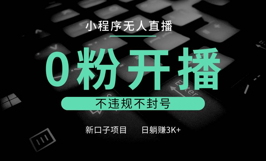 小程序无人直播，0粉开播，不违规不封号，新口子项目，小白日躺赚3K+副业基地_极客搞钱_中创网_福缘网_冒泡网_资源整合平台副业基地