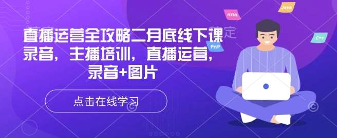 直播运营全攻略二月底线下课录音，主播培训，直播运营，录音+图片副业基地_极客搞钱_中创网_福缘网_冒泡网_资源整合平台副业基地