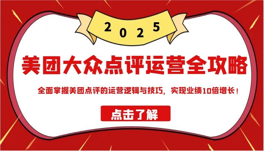 美团大众点评运营全攻略2025，全面掌握美团点评的运营逻辑与技巧，实现业绩10倍增长！副业基地_极客搞钱_中创网_福缘网_冒泡网_资源整合平台副业基地