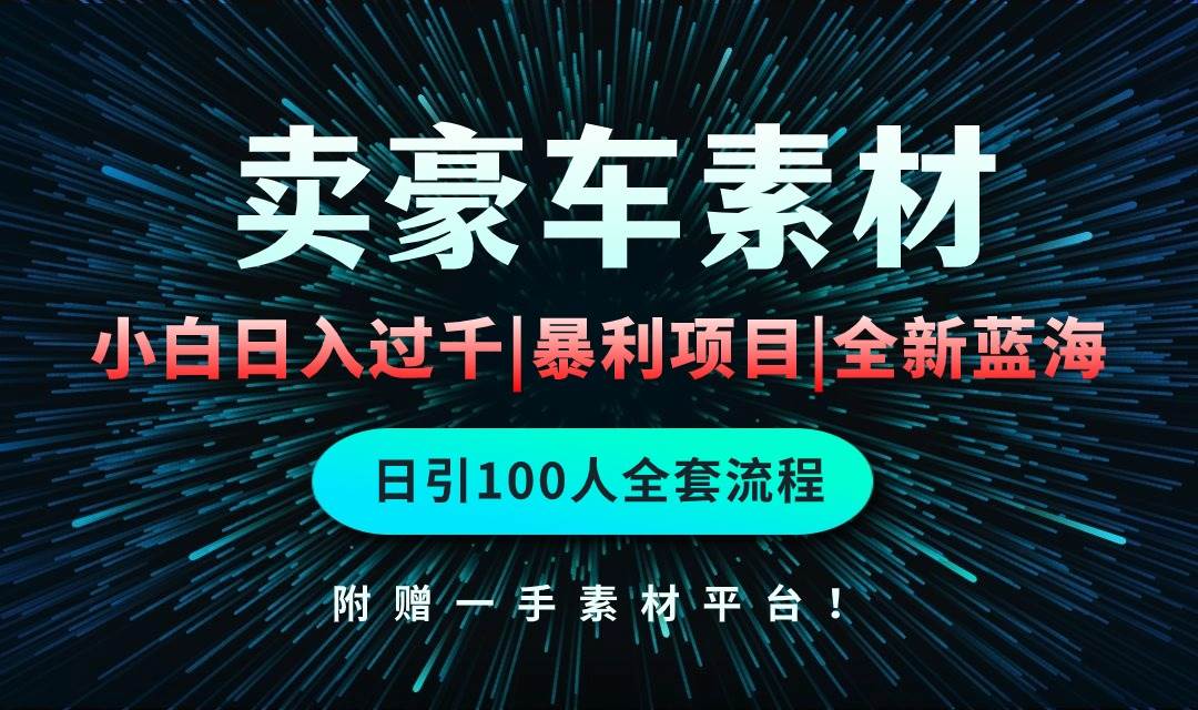 （10101期）通过卖豪车素材日入过千，空手套白狼！简单重复操作，全套引流流程.！副业基地_极客搞钱_中创网_福缘网_冒泡网_资源整合平台副业基地