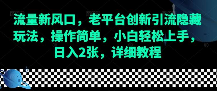流量新风口，老平台创新引流隐藏玩法，操作简单，小白轻松上手，日入2张，详细教程副业基地_极客搞钱_中创网_福缘网_冒泡网_资源整合平台副业基地