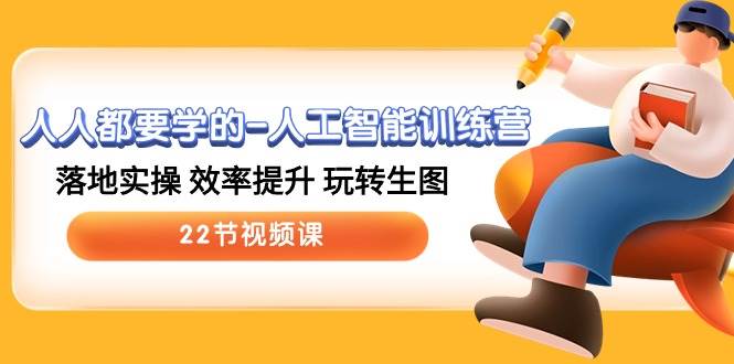 人人都要学的人工智能训练营，落地实操 效率提升 玩转生图 (22节视频课)副业基地_极客搞钱_中创网_福缘网_冒泡网_资源整合平台副业基地