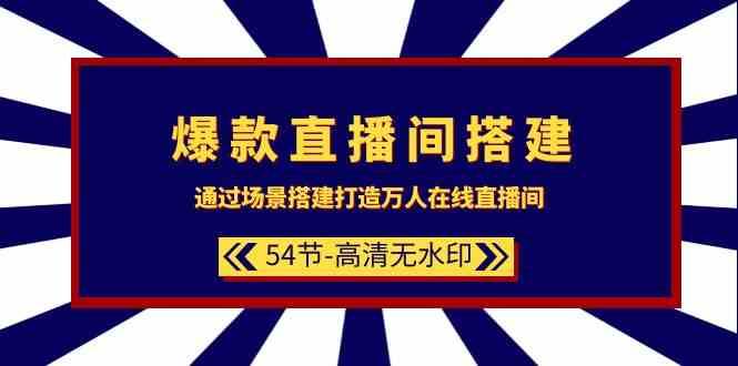 爆款直播间搭建：通过场景搭建打造万人在线直播间（54节课）副业基地_极客搞钱_中创网_福缘网_冒泡网_资源整合平台副业基地