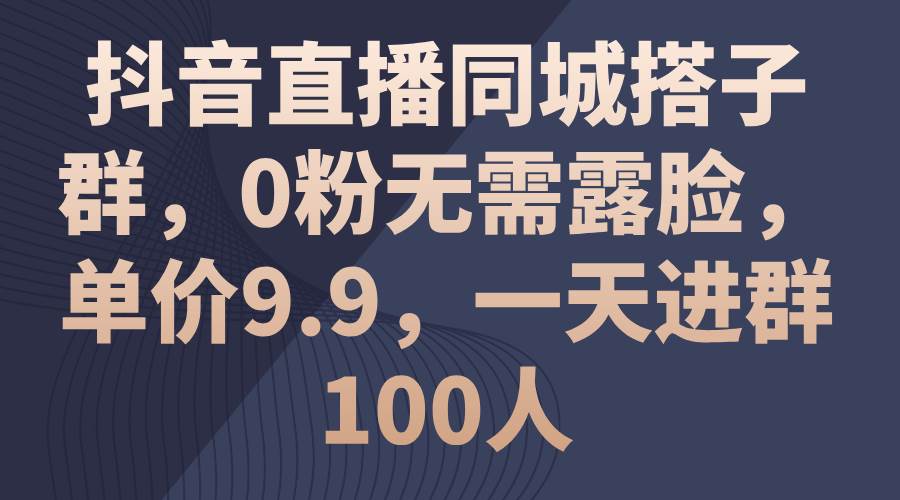 （11502期）抖音直播同城搭子群，0粉无需露脸，单价9.9，一天进群100人副业基地_极客搞钱_中创网_福缘网_冒泡网_资源整合平台副业基地
