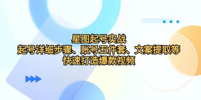 （12910期）星图起号实战：起号详细步骤、账号五件套、文案提取等，快速打造爆款视频副业基地_极客搞钱_中创网_福缘网_冒泡网_资源整合平台副业基地