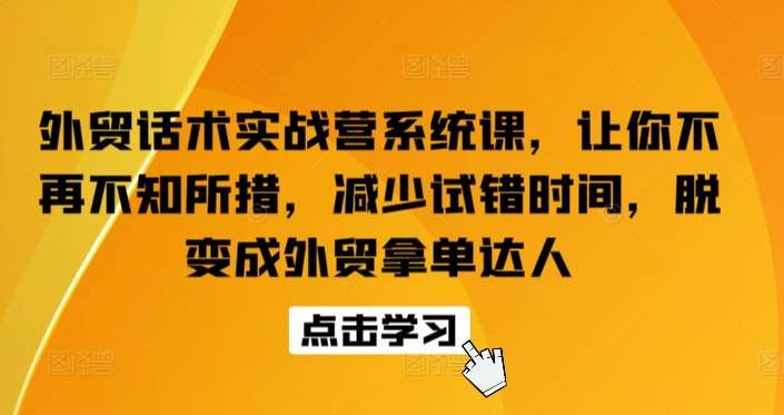 外贸话术实战营系统课，让你不再不知所措，减少试错时间，脱变成外贸拿单达人副业基地_极客搞钱_中创网_福缘网_冒泡网_资源整合平台副业基地