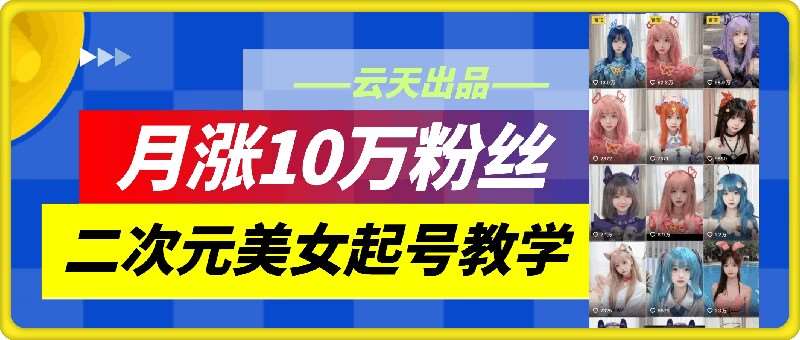 云天二次元美女起号教学，月涨10万粉丝，不判搬运和se情副业基地_极客搞钱_中创网_福缘网_冒泡网_资源整合平台副业基地