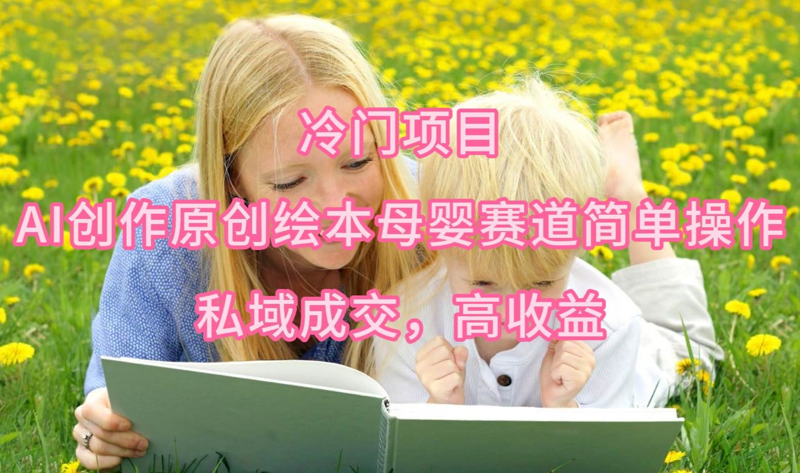 （9726期）冷门项目，AI创作原创绘本母婴赛道简单操作，私域成交，高收益副业基地_极客搞钱_中创网_福缘网_冒泡网_资源整合平台副业基地