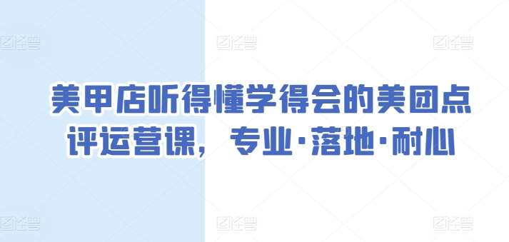 美甲店听得懂学得会的美团点评运营课，专业·落地·耐心副业基地_极客搞钱_中创网_福缘网_冒泡网_资源整合平台副业基地