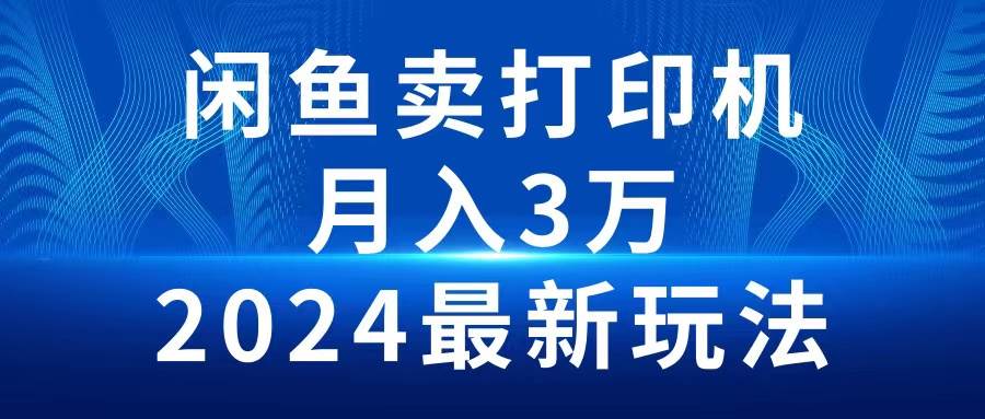 （10091期）2024闲鱼卖打印机，月入3万2024最新玩法副业基地_极客搞钱_中创网_福缘网_冒泡网_资源整合平台副业基地