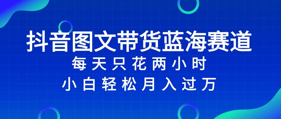 （8127期）抖音图文带货蓝海赛道，每天只花 2 小时，小白轻松入 万副业基地_极客搞钱_中创网_福缘网_冒泡网_资源整合平台副业基地