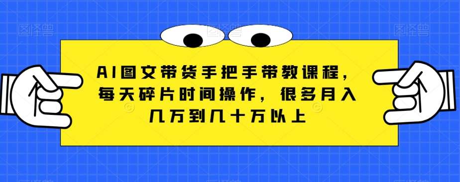 AI图文带货手把手带教课程，每天碎片时间操作，很多月入几万到几十万以上副业基地_极客搞钱_中创网_福缘网_冒泡网_资源整合平台副业基地