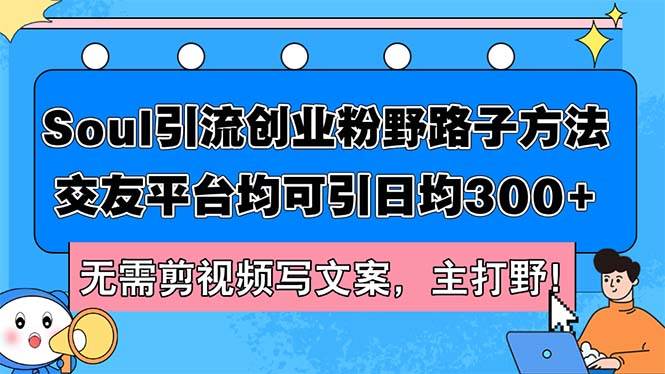 （12281期）Soul引流创业粉野路子方法，交友平台均可引日均300+，无需剪视频写文案…副业基地_极客搞钱_中创网_福缘网_冒泡网_资源整合平台副业基地