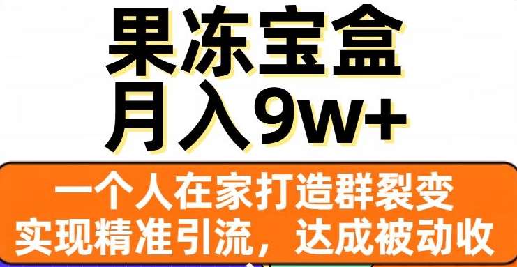 果冻宝盒，一个人在家打造群裂变，实现精准引流，达成被动收入，月入9w+副业基地_极客搞钱_中创网_福缘网_冒泡网_资源整合平台副业基地
