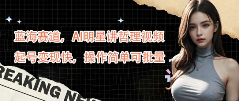 蓝海赛道，AI明星讲哲理视频，起号变现快，操作简单可批量【揭秘】副业基地_极客搞钱_中创网_福缘网_冒泡网_资源整合平台副业基地