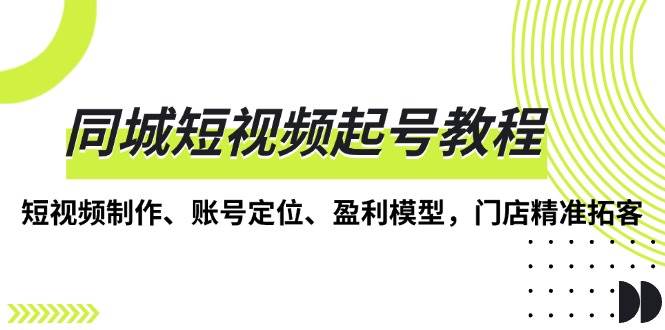 （13560期）同城短视频起号教程，短视频制作、账号定位、盈利模型，门店精准拓客副业基地_极客搞钱_中创网_福缘网_冒泡网_资源整合平台副业基地