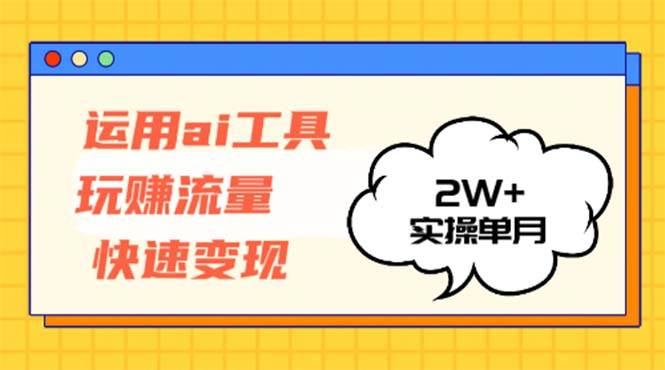 （12955期）运用AI工具玩赚流量快速变现 实操单月2w+副业基地_极客搞钱_中创网_福缘网_冒泡网_资源整合平台副业基地