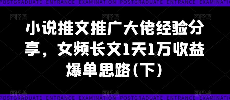 小说推文推广大佬经验分享，女频长文1天1万收益爆单思路(下)副业基地_极客搞钱_中创网_福缘网_冒泡网_资源整合平台副业基地