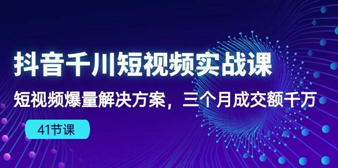 （10246期）抖音千川短视频实战课：短视频爆量解决方案，三个月成交额千万（41节课）副业基地_极客搞钱_中创网_福缘网_冒泡网_资源整合平台副业基地