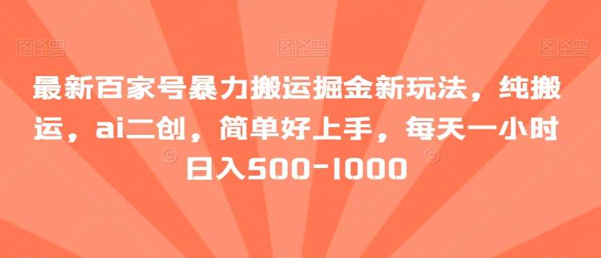 最新百家号暴力搬运掘金新玩法，纯搬运，ai二创，简单好上手，每天一小时日入500-1000【揭秘】副业基地_极客搞钱_中创网_福缘网_冒泡网_资源整合平台副业基地