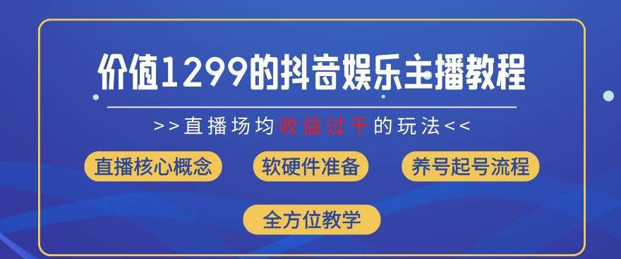 价值1299的抖音娱乐主播场均直播收入过千打法教学(8月最新)【揭秘】副业基地_极客搞钱_中创网_福缘网_冒泡网_资源整合平台副业基地