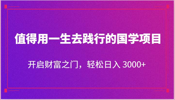 值得用一生去践行的国学项目，开启财富之门，轻松日入 3000+副业基地_极客搞钱_中创网_福缘网_冒泡网_资源整合平台副业基地