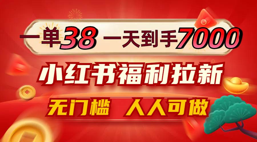 （12741期）一单38，一天到手7000+，小红书福利拉新，0门槛人人可做副业基地_极客搞钱_中创网_福缘网_冒泡网_资源整合平台副业基地