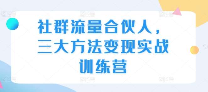 社群流量合伙人，三大方法变现实战训练营副业基地_极客搞钱_中创网_福缘网_冒泡网_资源整合平台副业基地