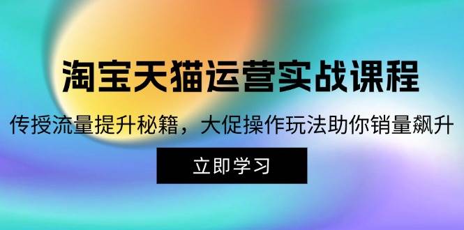 （12959期）淘宝&天猫运营实战课程，传授流量提升秘籍，大促操作玩法助你销量飙升副业基地_极客搞钱_中创网_福缘网_冒泡网_资源整合平台副业基地