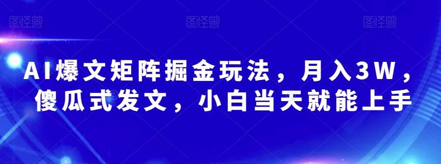 AI爆文矩阵掘金玩法，月入3W，傻瓜式发文，小白当天就能上手【揭秘】副业基地_极客搞钱_中创网_福缘网_冒泡网_资源整合平台副业基地