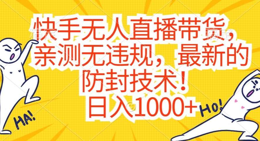 快手无人直播带货，亲测无违规，最新的防封技术！日入1000+【揭秘】副业基地_极客搞钱_中创网_福缘网_冒泡网_资源整合平台副业基地