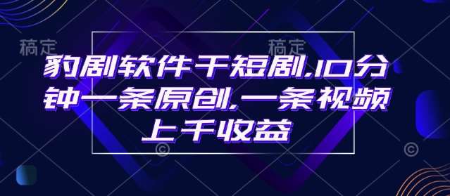 豹剧软件干短剧，10分钟一条原创，爆一条视频上千收益副业基地_极客搞钱_中创网_福缘网_冒泡网_资源整合平台副业基地