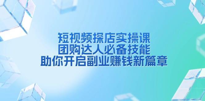 短视频探店实操课，团购达人必备技能，助你开启副业赚钱新篇章副业基地_极客搞钱_中创网_福缘网_冒泡网_资源整合平台副业基地