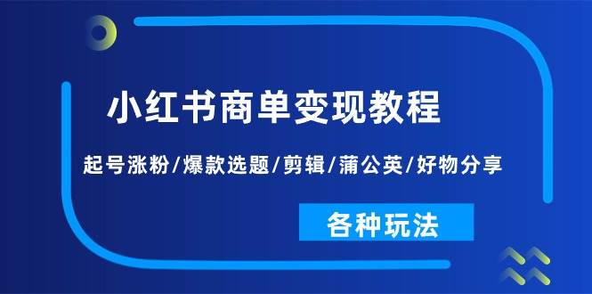 （11164期）小红书商单变现教程：起号涨粉/爆款选题/剪辑/蒲公英/好物分享/各种玩法副业基地_极客搞钱_中创网_福缘网_冒泡网_资源整合平台副业基地