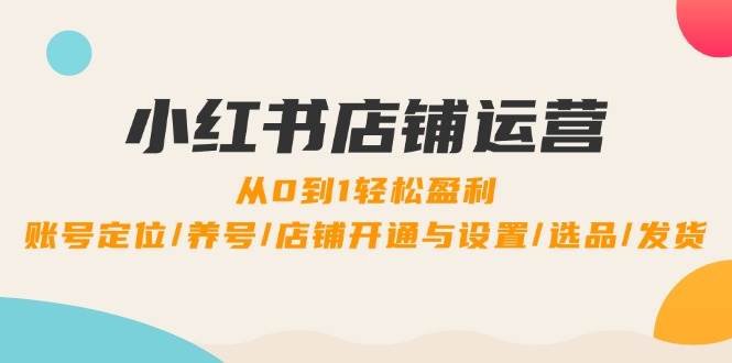 小红书店铺运营：0到1轻松盈利，账号定位/养号/店铺开通与设置/选品/发货副业基地_极客搞钱_中创网_福缘网_冒泡网_资源整合平台副业基地