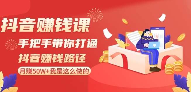 抖音赚钱课-手把手带你打通抖音赚钱路径：月赚50W+我是这么做的！副业基地_极客搞钱_中创网_福缘网_冒泡网_资源整合平台副业基地