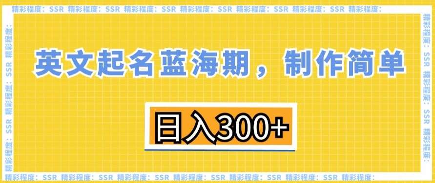 英文起名蓝海期，制作简单，日入300+【揭秘】副业基地_极客搞钱_中创网_福缘网_冒泡网_资源整合平台副业基地