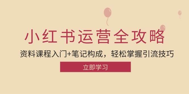 （12928期）小红书运营引流全攻略：资料课程入门+笔记构成，轻松掌握引流技巧副业基地_极客搞钱_中创网_福缘网_冒泡网_资源整合平台副业基地