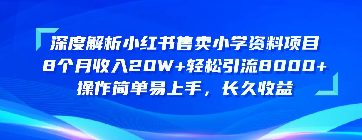 （10910期）深度解析小红书售卖小学资料项目 8个月收入20W+轻松引流8000+操作简单…副业基地_极客搞钱_中创网_福缘网_冒泡网_资源整合平台副业基地