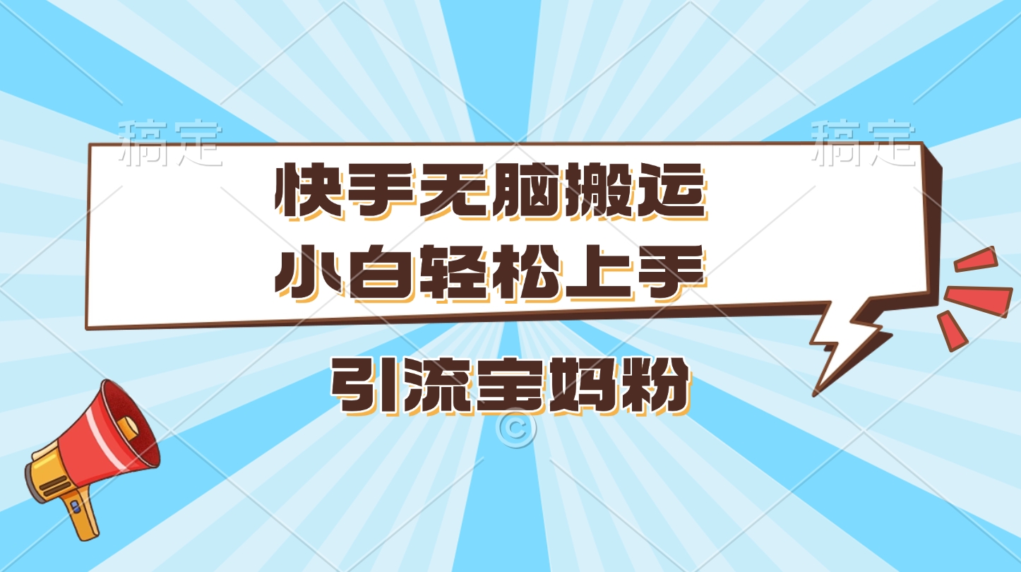 快手无脑搬运，小白轻松上手，引流宝妈粉副业基地_极客搞钱_中创网_福缘网_冒泡网_资源整合平台副业基地