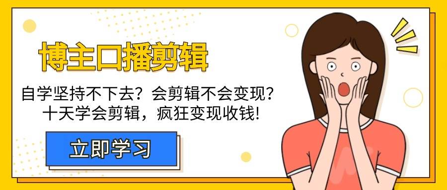 （9474期）博主-口播剪辑，自学坚持不下去？会剪辑不会变现？十天学会剪辑，疯狂收钱副业基地_极客搞钱_中创网_福缘网_冒泡网_资源整合平台副业基地