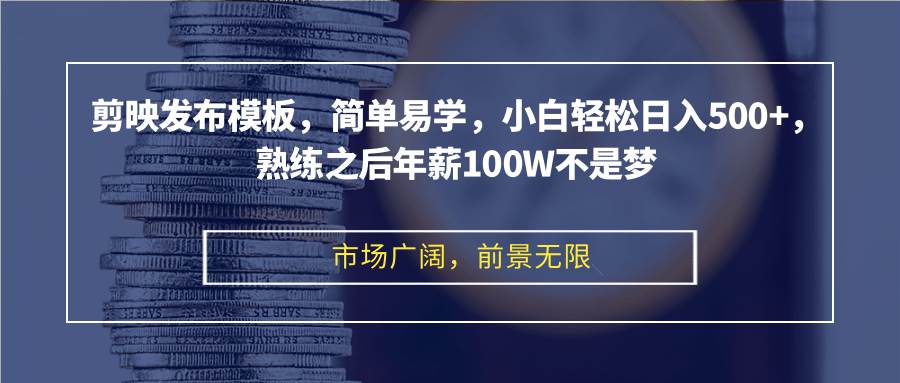 （12973期）剪映发布模板，简单易学，小白轻松日入500+，熟练之后年薪100W不是梦副业基地_极客搞钱_中创网_福缘网_冒泡网_资源整合平台副业基地