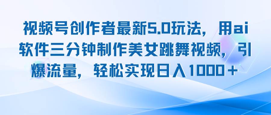 （12729期）视频号创作者最新5.0玩法，用ai软件三分钟制作美女跳舞视频 实现日入1000+副业基地_极客搞钱_中创网_福缘网_冒泡网_资源整合平台副业基地