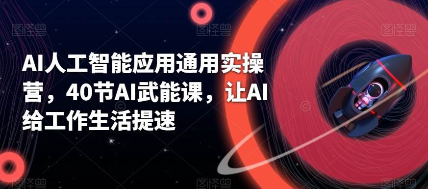 AI人工智能应用通用实操营，40节AI赋能课，让AI给工作生活提速副业基地_极客搞钱_中创网_福缘网_冒泡网_资源整合平台副业基地